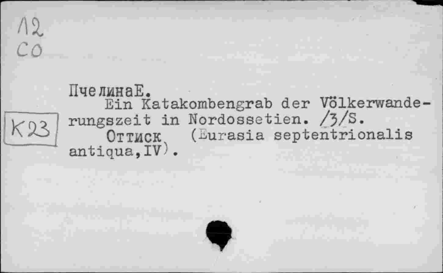 ﻿/12. со
К23
ПчелинаЕ.
Ein Katakombengrab der Volkerwande-rungszeit in Nordossetien. /j/S.
Оттиск^ (Eurasia septentrionalis antiqua,IV).